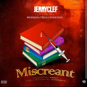 [MUSIC] JERRYCLEF FT BELLA SHMURDA & MOHBAD – MISCREANT