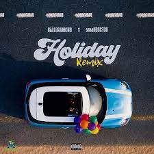 [MUSIC] BALLORANKING FT SMALL DOCTOR – HOLIDAY (REMIX)