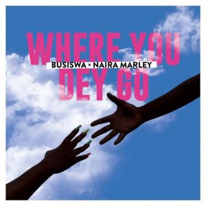 [MUSIC] BUSISWA FT NAIRA MARLEY – WHERE YOU DEY GO